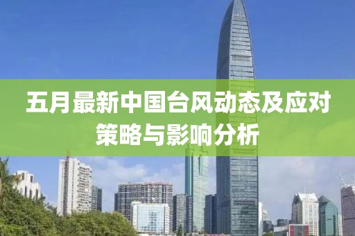 五月最新中國(guó)臺(tái)風(fēng)動(dòng)態(tài)及應(yīng)對(duì)策略與影響分析