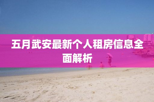 五月武安最新個(gè)人租房信息全面解析