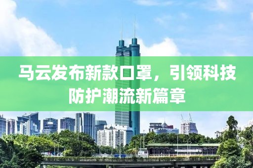馬云發(fā)布新款口罩，引領科技防護潮流新篇章