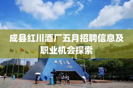成縣紅川酒廠五月招聘信息及職業(yè)機會探索