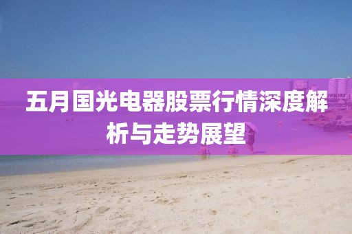 五月國光電器股票行情深度解析與走勢展望