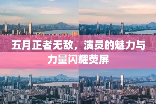 五月正者無(wú)敵，演員的魅力與力量閃耀熒屏