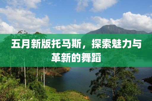 五月新版托馬斯，探索魅力與革新的舞蹈