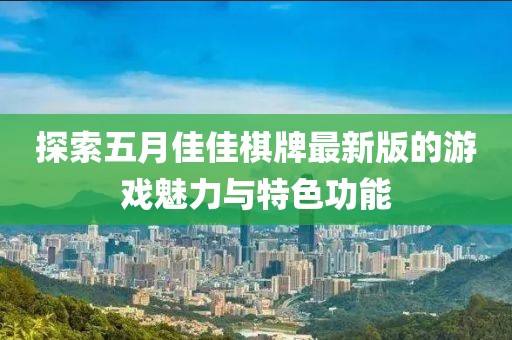 探索五月佳佳棋牌最新版的游戲魅力與特色功能