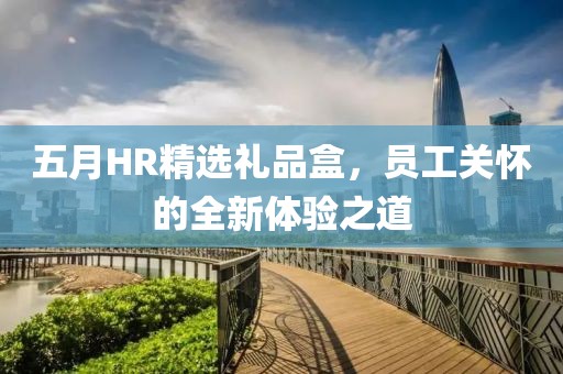 五月HR精選禮品盒，員工關懷的全新體驗之道