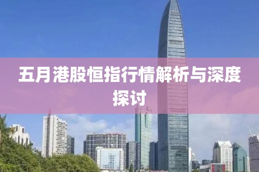 五月港股恒指行情解析與深度探討