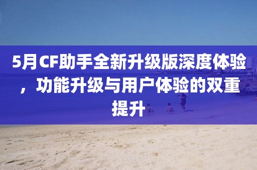 5月CF助手全新升級版深度體驗(yàn)，功能升級與用戶體驗(yàn)的雙重提升