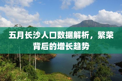 五月長沙人口數(shù)據(jù)解析，繁榮背后的增長趨勢
