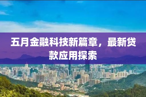 五月金融科技新篇章，最新貸款應(yīng)用探索