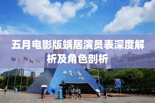 五月電影版蝸居演員表深度解析及角色剖析