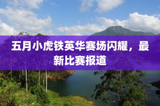五月小虎鐵英華賽場(chǎng)閃耀，最新比賽報(bào)道