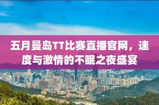 五月曼島TT比賽直播官網(wǎng)，速度與激情的不眠之夜盛宴