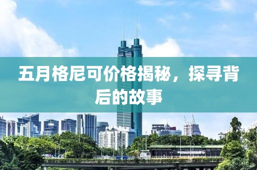 五月格尼可價格揭秘，探尋背后的故事