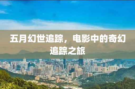 五月幻世追蹤，電影中的奇幻追蹤之旅