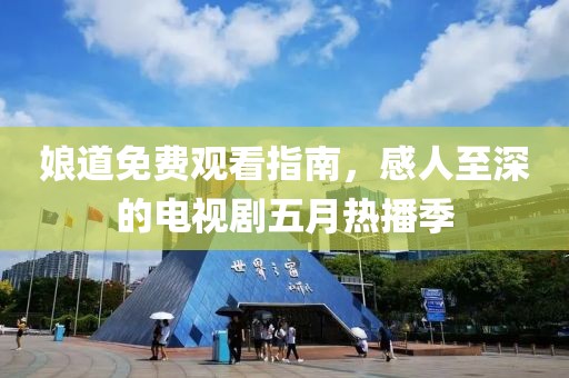 娘道免費(fèi)觀看指南，感人至深的電視劇五月熱播季