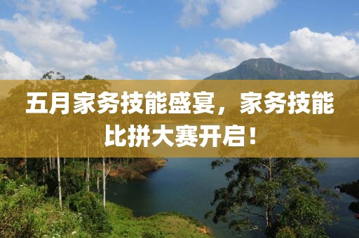 五月家務(wù)技能盛宴，家務(wù)技能比拼大賽開啟！