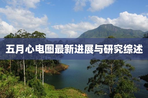 五月心電圖最新進(jìn)展與研究綜述