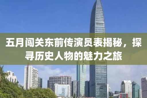 五月闖關(guān)東前傳演員表揭秘，探尋歷史人物的魅力之旅