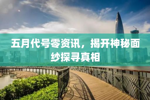 五月代號(hào)零資訊，揭開神秘面紗探尋真相
