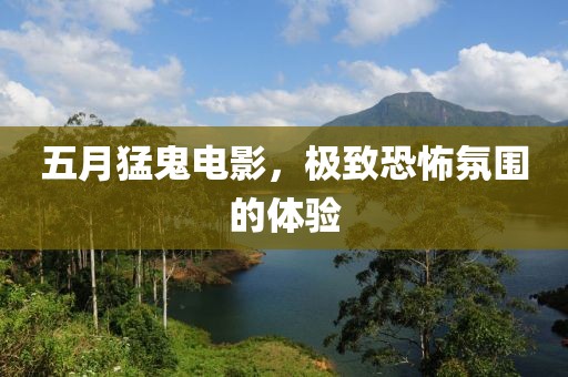 五月猛鬼電影，極致恐怖氛圍的體驗