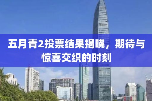 五月青2投票結(jié)果揭曉，期待與驚喜交織的時(shí)刻