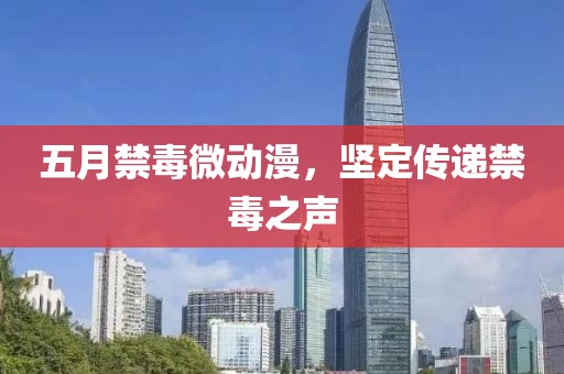 五月禁毒微動(dòng)漫，堅(jiān)定傳遞禁毒之聲