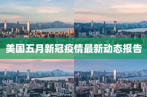 美國五月新冠疫情最新動態(tài)報告