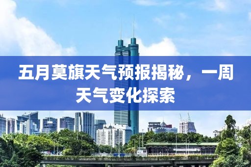 五月莫旗天氣預(yù)報(bào)揭秘，一周天氣變化探索