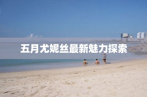 五月尤妮絲最新魅力探索