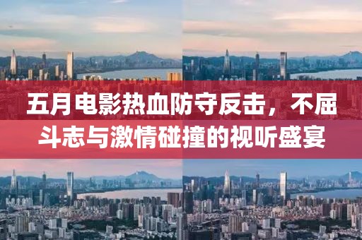 五月電影熱血防守反擊，不屈斗志與激情碰撞的視聽(tīng)盛宴
