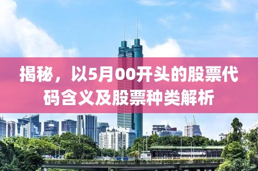 揭秘，以5月00開頭的股票代碼含義及股票種類解析