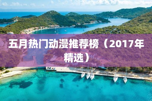 五月熱門動(dòng)漫推薦榜（2017年精選）