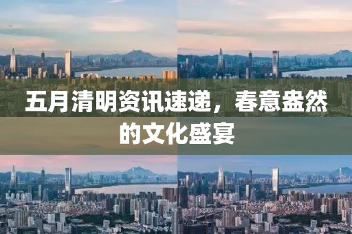 五月清明資訊速遞，春意盎然的文化盛宴