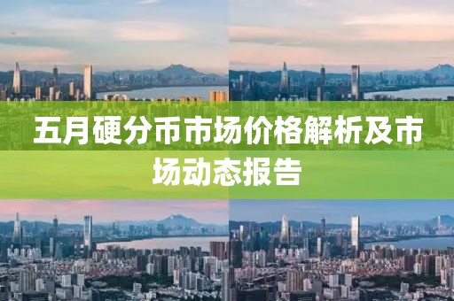 五月硬分幣市場(chǎng)價(jià)格解析及市場(chǎng)動(dòng)態(tài)報(bào)告