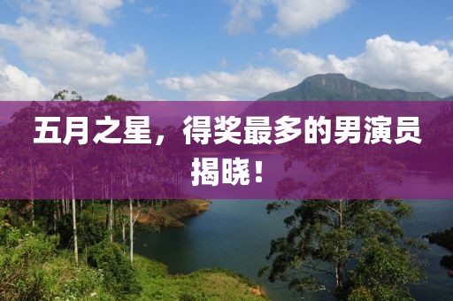五月之星，得獎(jiǎng)最多的男演員揭曉！