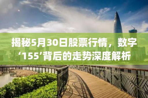 揭秘5月30日股票行情，數(shù)字‘155’背后的走勢深度解析
