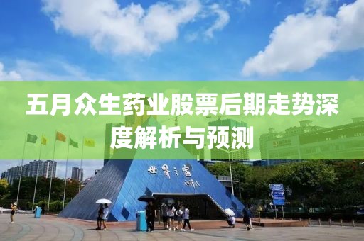 五月眾生藥業(yè)股票后期走勢深度解析與預(yù)測