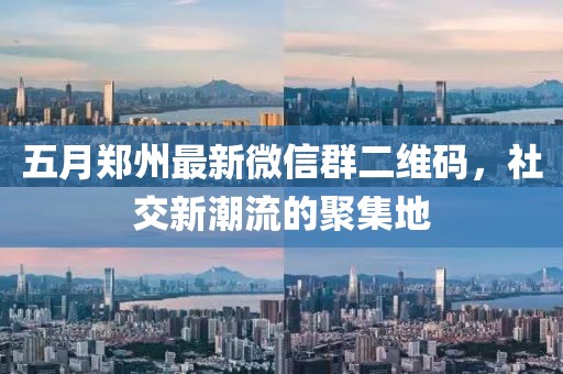 五月鄭州最新微信群二維碼，社交新潮流的聚集地