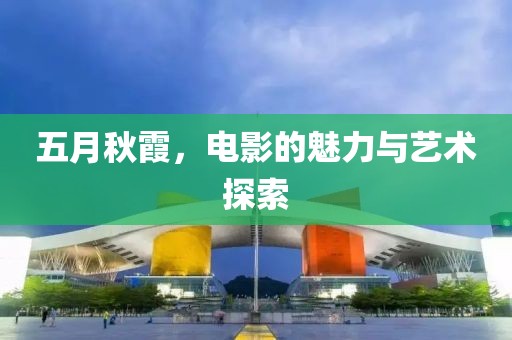 五月秋霞，電影的魅力與藝術(shù)探索