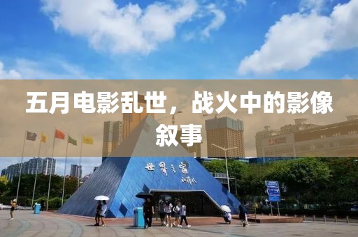 五月電影亂世，戰(zhàn)火中的影像敘事