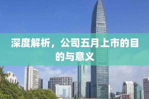 深度解析，公司五月上市的目的與意義