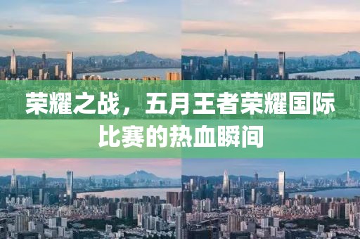 榮耀之戰(zhàn)，五月王者榮耀國際比賽的熱血瞬間