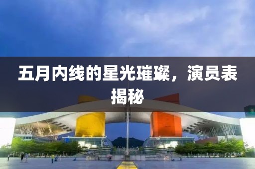 五月內(nèi)線的星光璀璨，演員表揭秘
