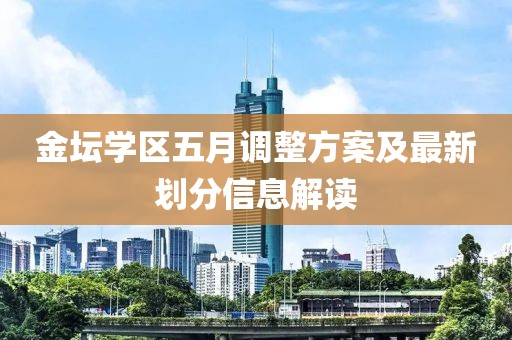 金壇學(xué)區(qū)五月調(diào)整方案及最新劃分信息解讀