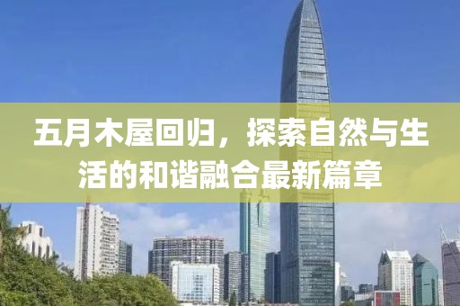 五月木屋回歸，探索自然與生活的和諧融合最新篇章