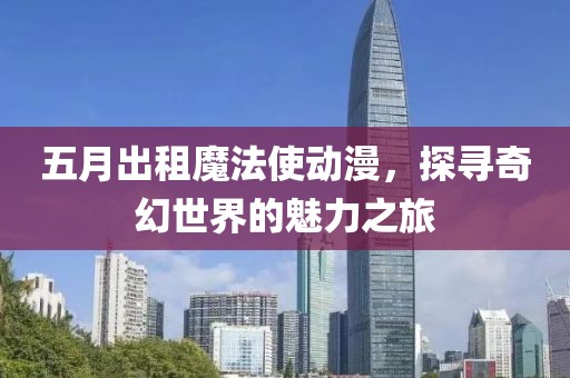五月出租魔法使動(dòng)漫，探尋奇幻世界的魅力之旅