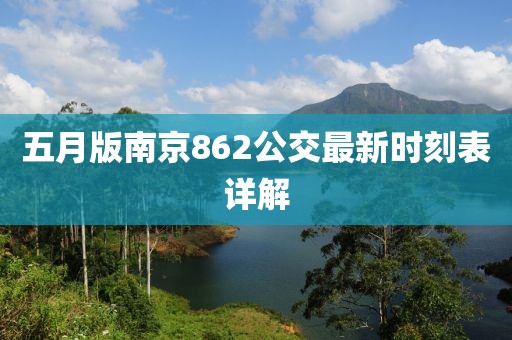五月版南京862公交最新時(shí)刻表詳解