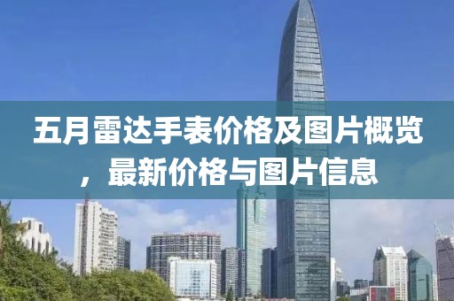 五月雷達手表價格及圖片概覽，最新價格與圖片信息