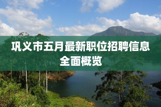 鞏義市五月最新職位招聘信息全面概覽