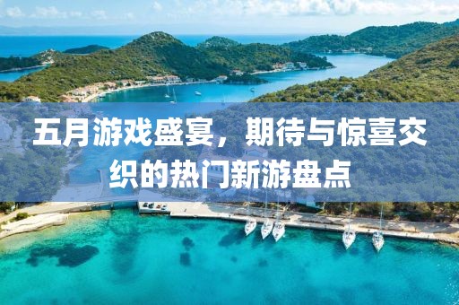 五月游戲盛宴，期待與驚喜交織的熱門新游盤點